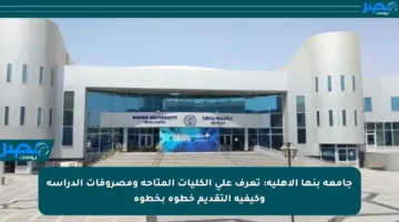 جامعة بنها الأهلية: تعرف على الكليات المتاحة ومصروفات الدراسة وكيفية التقديم خطوة بخطوة